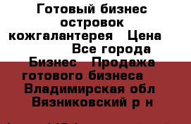 Готовый бизнес островок кожгалантерея › Цена ­ 99 000 - Все города Бизнес » Продажа готового бизнеса   . Владимирская обл.,Вязниковский р-н